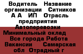 Водитель › Название организации ­ Ситников А.А., ИП › Отрасль предприятия ­ Автоперевозки › Минимальный оклад ­ 1 - Все города Работа » Вакансии   . Самарская обл.,Отрадный г.